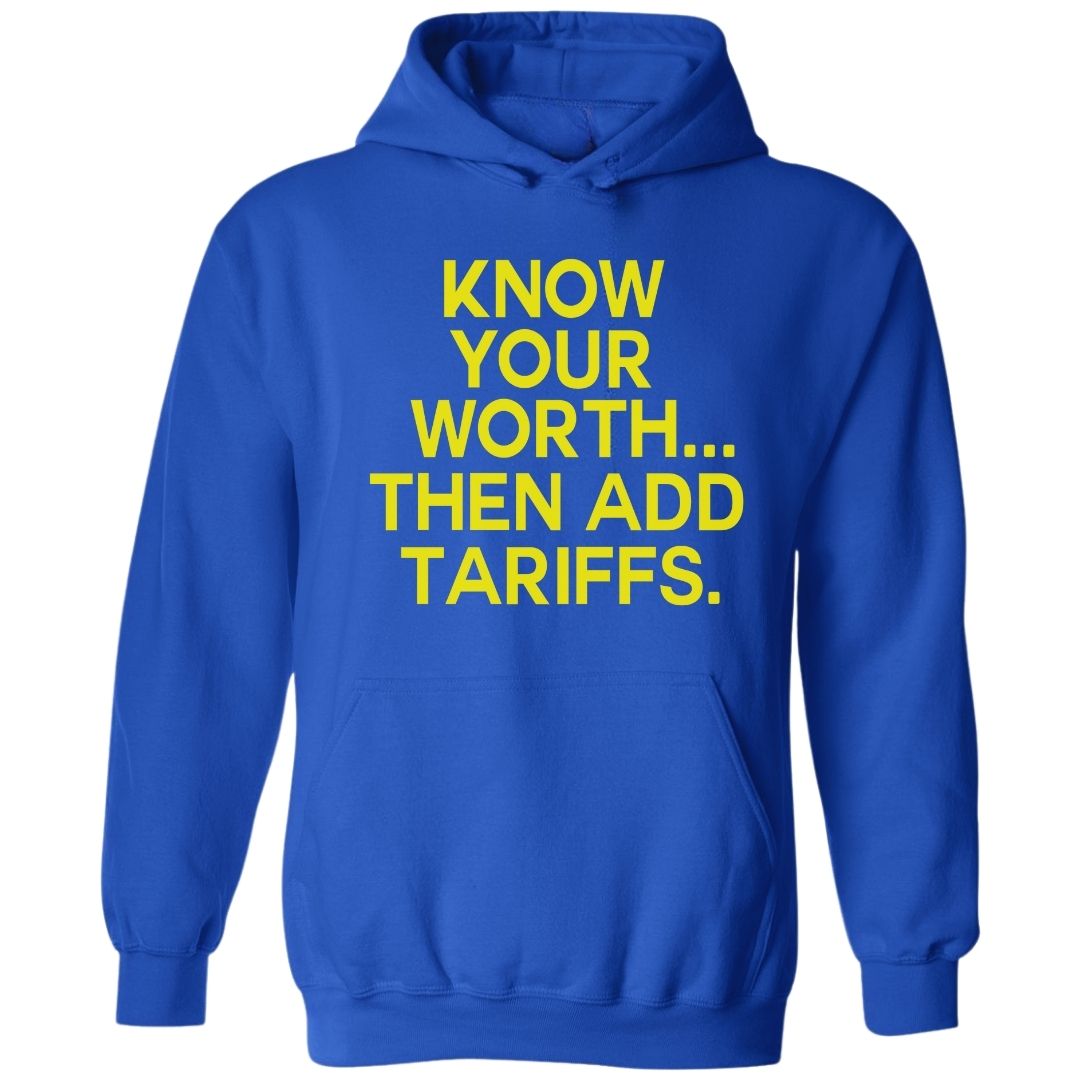 Know Your Worth..Then Add Tariffs | Hoodies