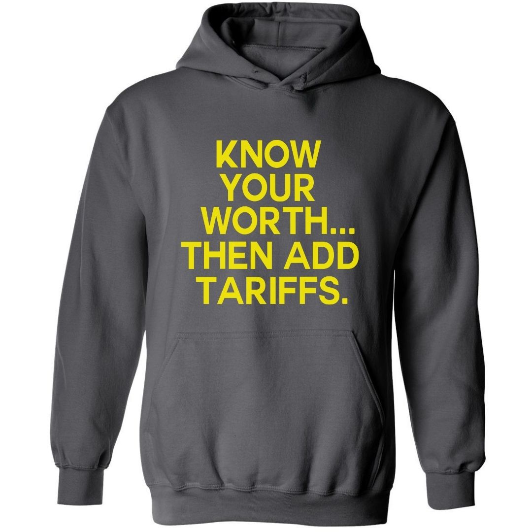 Know Your Worth..Then Add Tariffs | Hoodies
