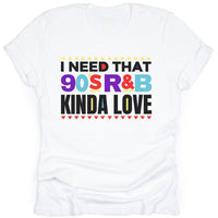 White t-shirt with colorful text 'I NEED THAT 90S R&B KINDA LOVE' on a white background