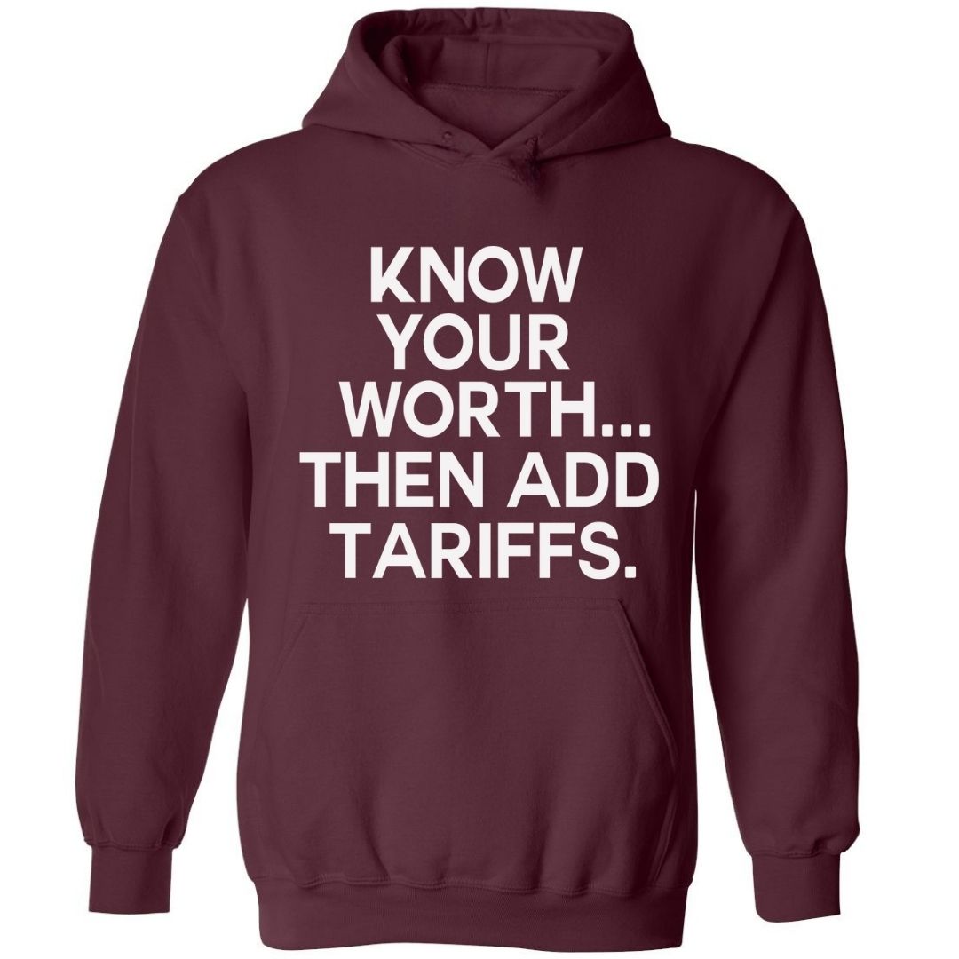 Know Your Worth..Then Add Tariffs | Hoodies