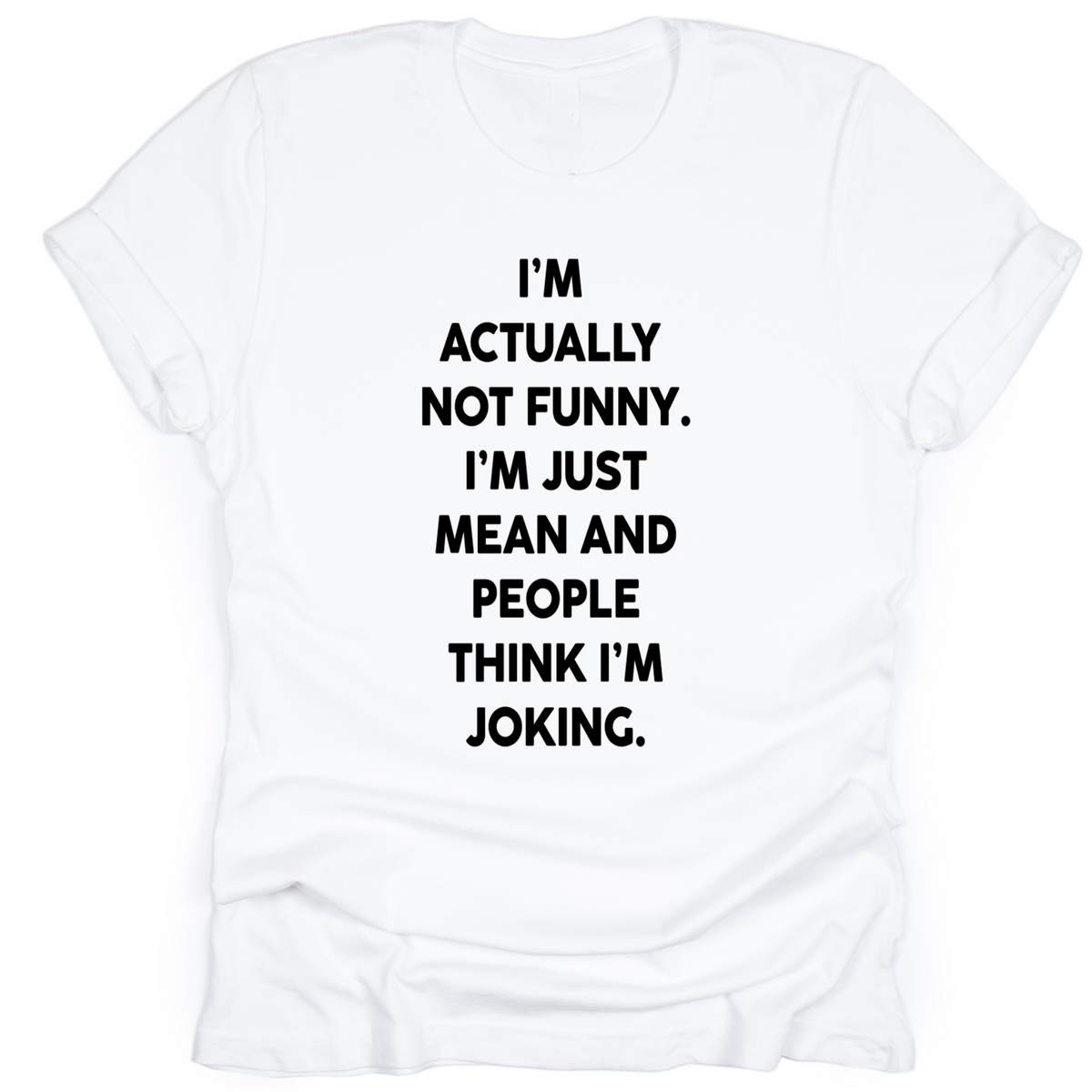 White unisex t-shirt with bold white text that reads: ‘I’m actually not funny. I’m just mean and people think I’m joking.’ Shirt laid flat with rolled sleeves.