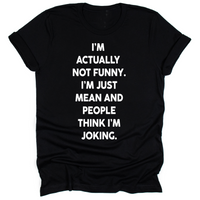 Black unisex t-shirt with bold white text that reads: ‘I’m actually not funny. I’m just mean and people think I’m joking.’ Shirt laid flat with rolled sleeves.