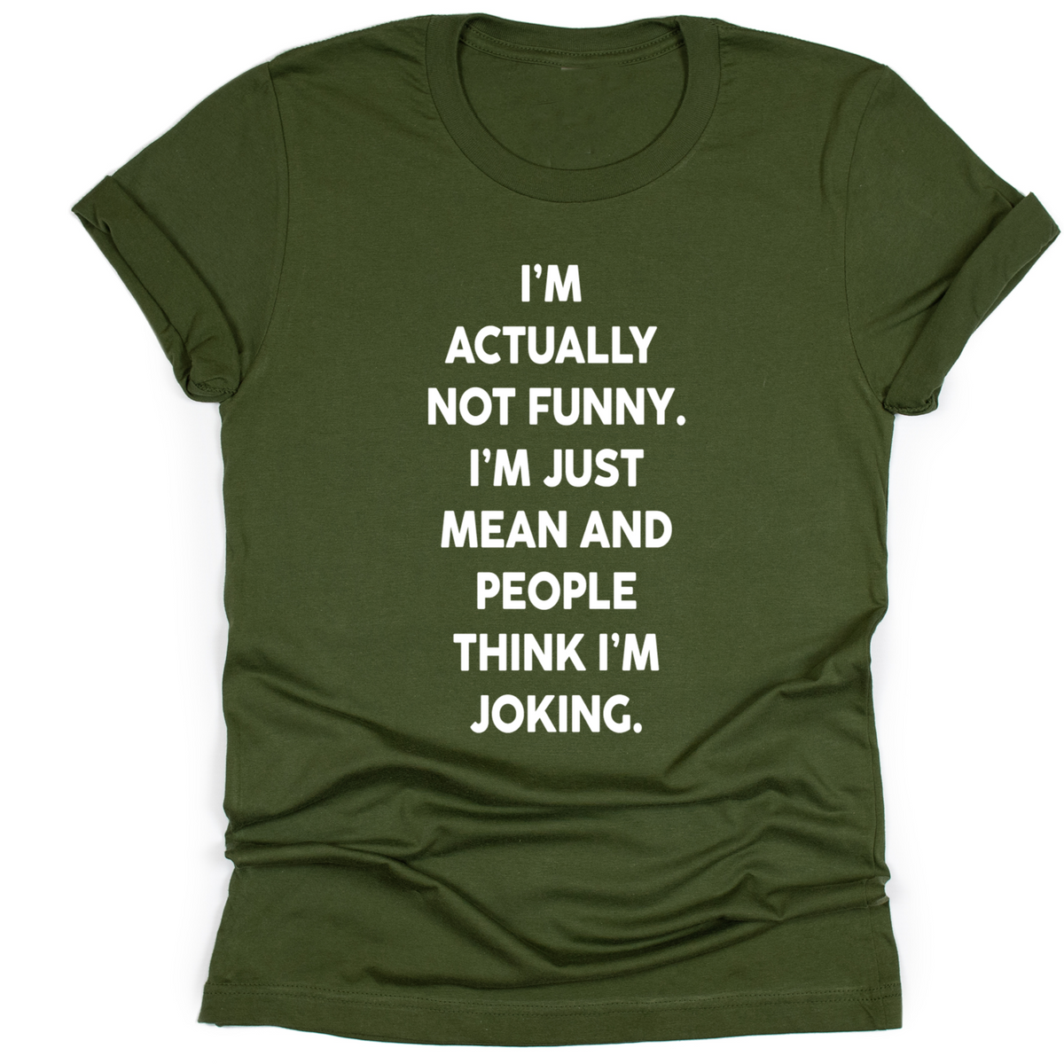 Olive unisex t-shirt with bold white text that reads: ‘I’m actually not funny. I’m just mean and people think I’m joking.’ Shirt laid flat with rolled sleeves.